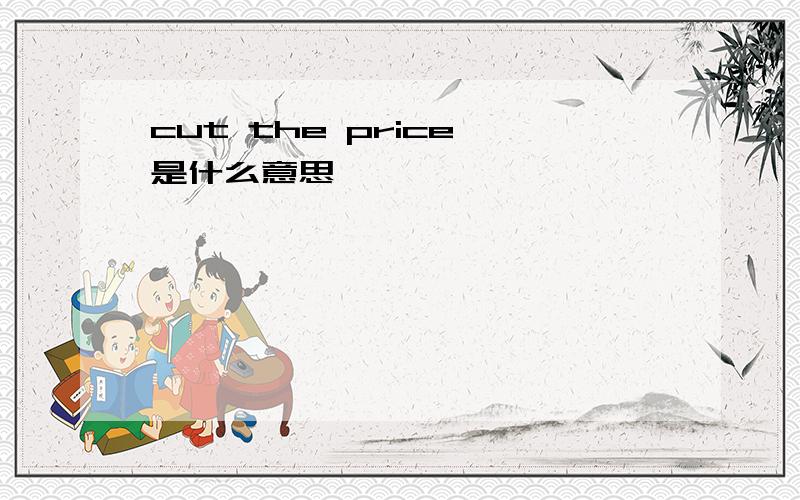 cut the price 是什么意思