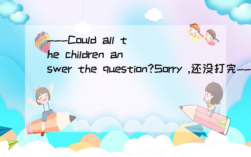 ---Could all the children answer the question?Sorry ,还没打完--Could all the children answer the question?--No._____could.A.Nobody B.None C.No one 还有它们三者有什么区别呢？