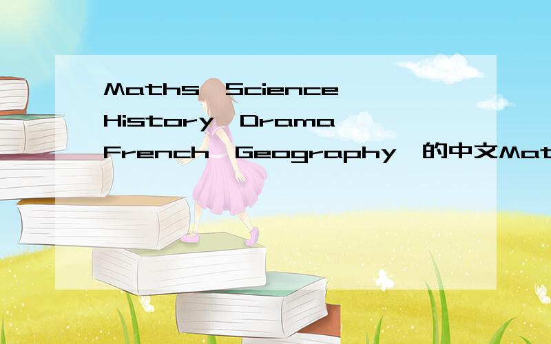 Maths,Science,History,Drama,French,Geography,的中文Maths,Science,History,Drama,French,Geography,的中文是什么?