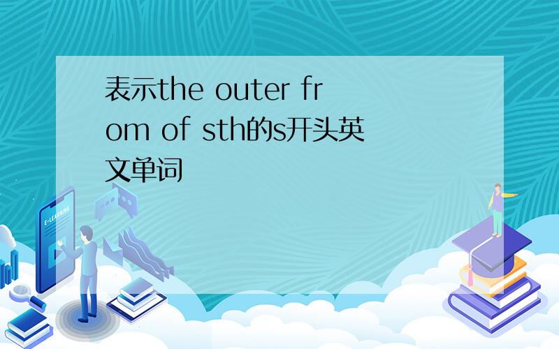 表示the outer from of sth的s开头英文单词