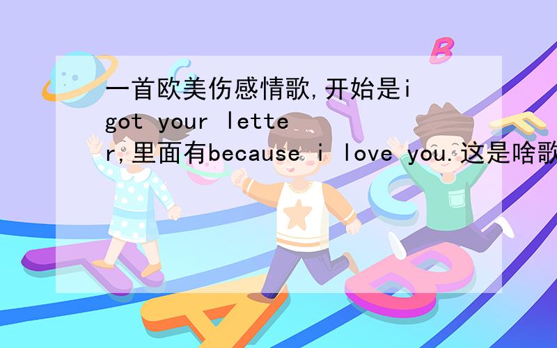 一首欧美伤感情歌,开始是i got your letter,里面有because i love you.这是啥歌啊?