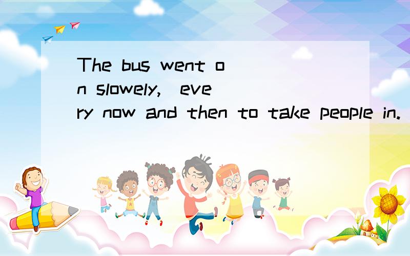 The bus went on slowely,＿every now and then to take people in.(stoed,stopping,to stop）为什么