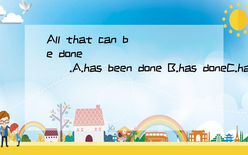 All that can be done__________.A.has been done B.has doneC.have been doneD.have done