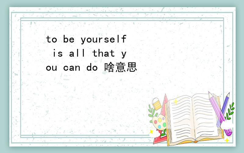 to be yourself is all that you can do 啥意思