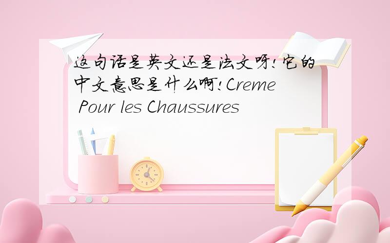 这句话是英文还是法文呀!它的中文意思是什么啊!Creme Pour les Chaussures