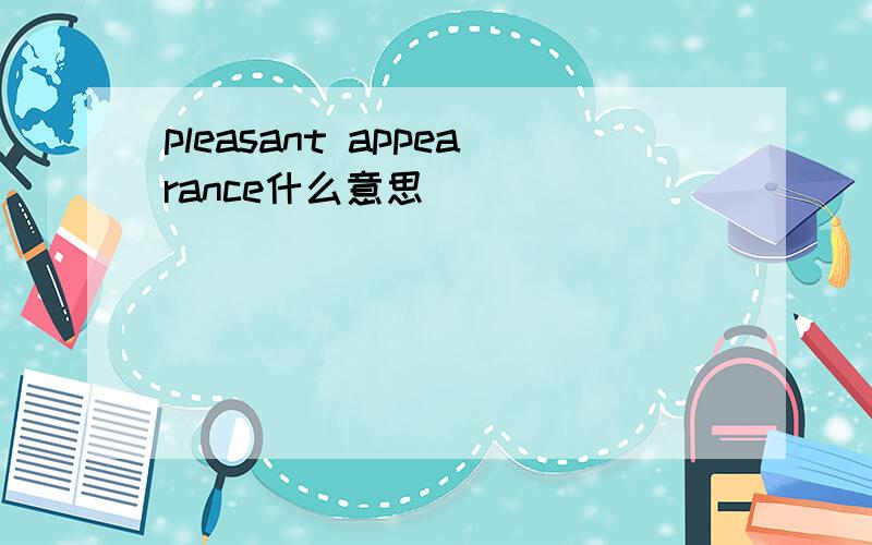 pleasant appearance什么意思