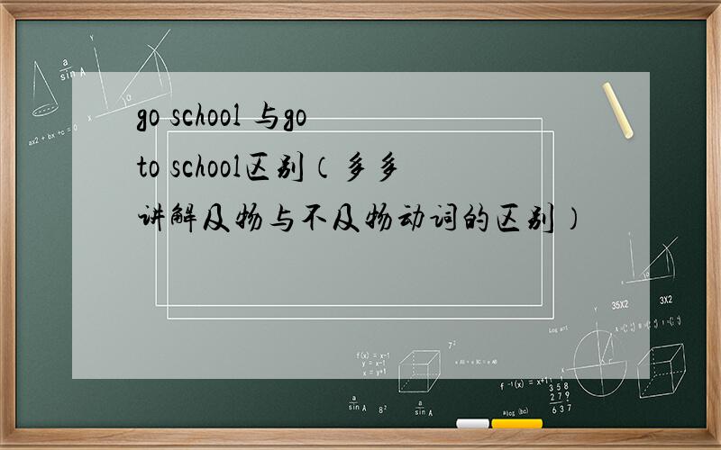 go school 与go to school区别（多多讲解及物与不及物动词的区别）