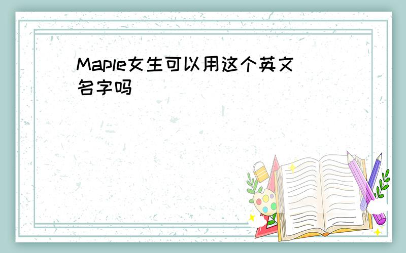 Maple女生可以用这个英文名字吗