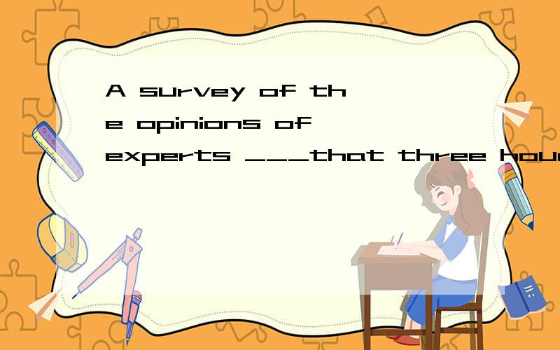 A survey of the opinions of experts ___that three hours of outdoor exercise a week ____good for one’s health.[2007 江西卷]A.show; are B.shows; is C.show;is D.shows;are翻译