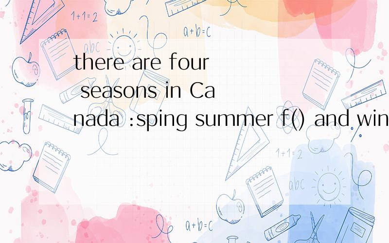 there are four seasons in Canada :sping summer f() and winter.