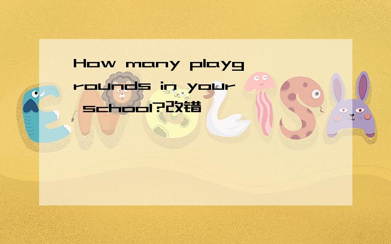 How many playgrounds in your school?改错
