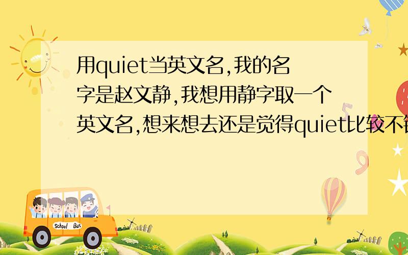 用quiet当英文名,我的名字是赵文静,我想用静字取一个英文名,想来想去还是觉得quiet比较不错,这个词可以做英文名吗?