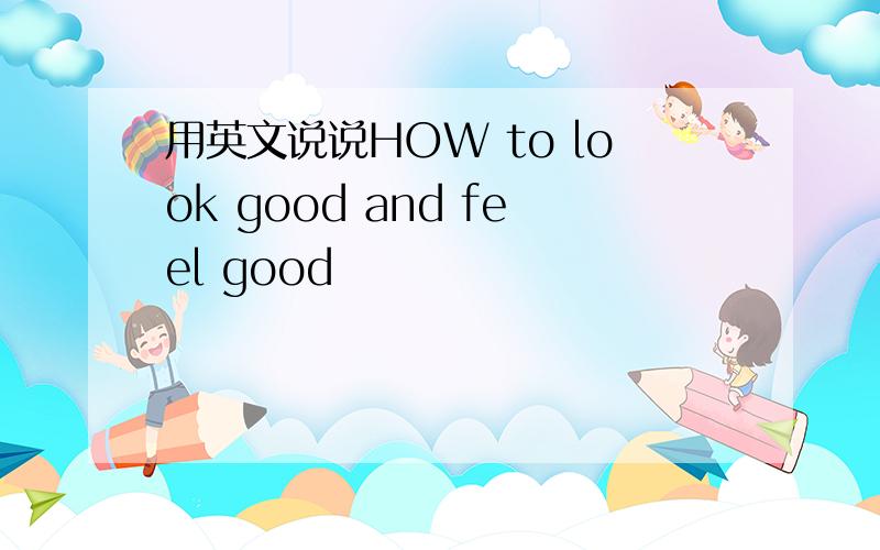 用英文说说HOW to look good and feel good