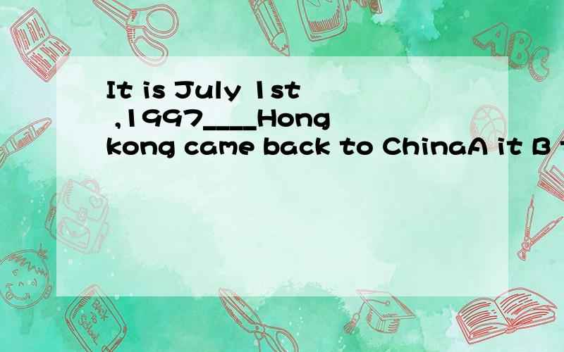 It is July 1st ,1997____Hongkong came back to ChinaA it B that C when D that day