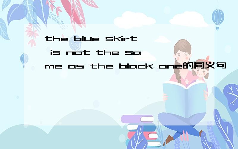 the blue skirt is not the same as the black one的同义句