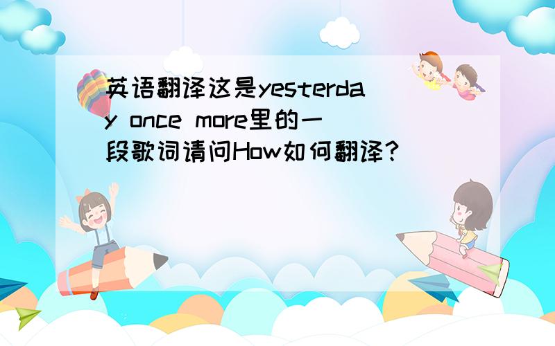 英语翻译这是yesterday once more里的一段歌词请问How如何翻译?