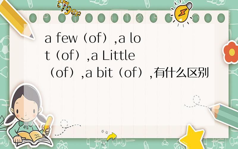 a few（of）,a lot（of）,a Little（of）,a bit（of）,有什么区别