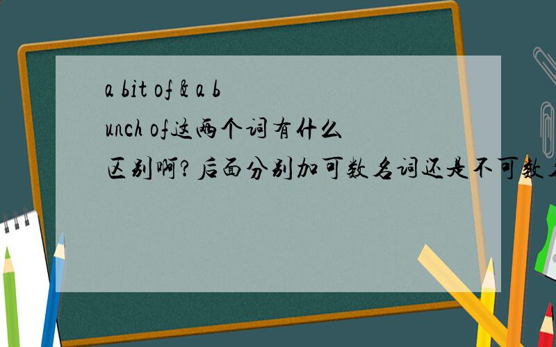 a bit of & a bunch of这两个词有什么区别啊?后面分别加可数名词还是不可数名词?