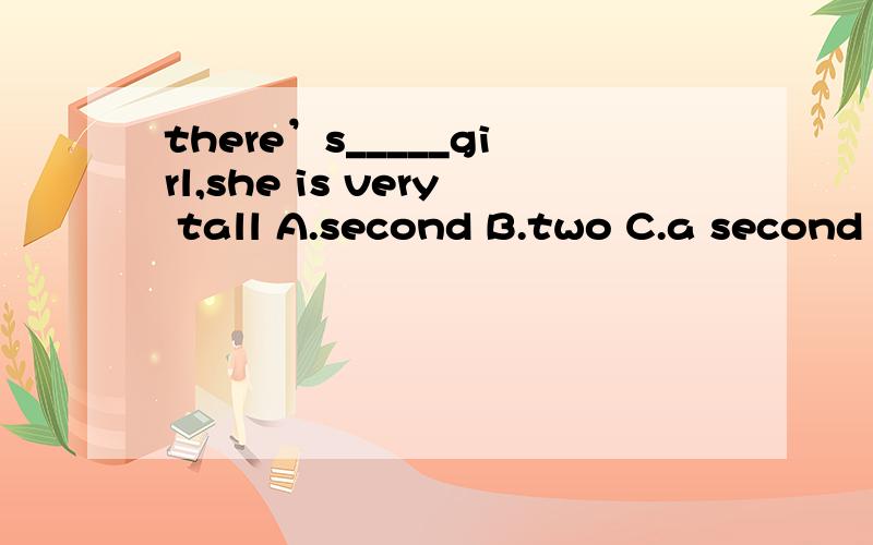 there’s_____girl,she is very tall A.second B.two C.a second D.the second 给说明.