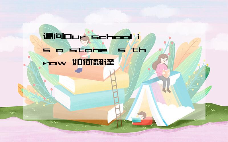 请问Our school is a stone's throw 如何翻译