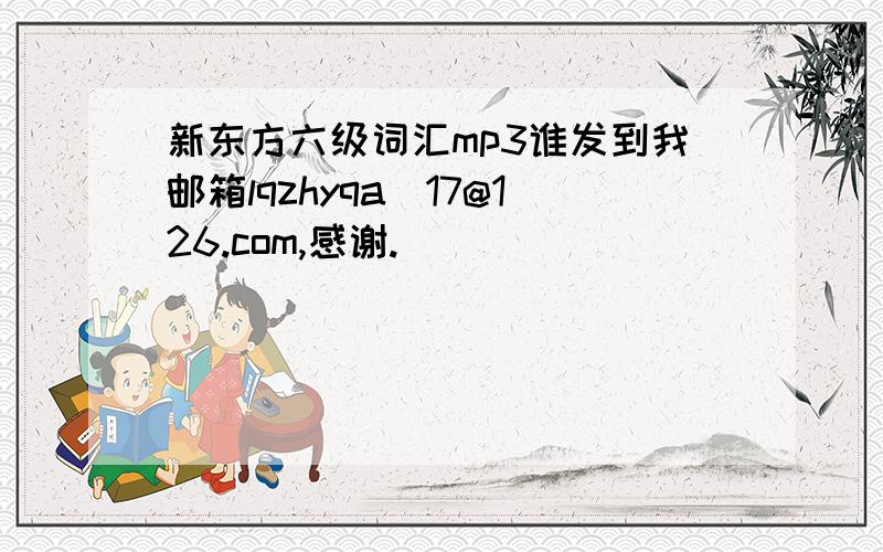 新东方六级词汇mp3谁发到我邮箱lqzhyqa_17@126.com,感谢.