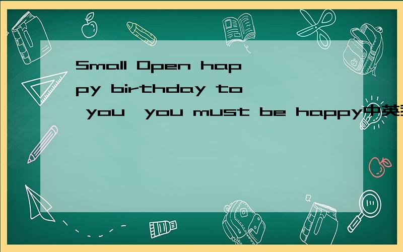 Small Open happy birthday to you、you must be happy中英我该怎样把握那份属于我的啊