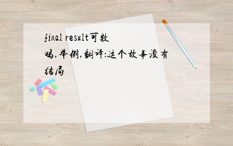 final result可数吗,举例,翻译：这个故事没有结局