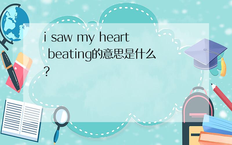 i saw my heart beating的意思是什么?