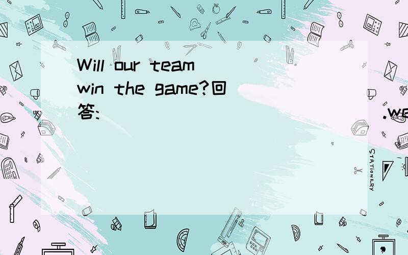 Will our team win the game?回答:_______________.we're not ready at all.