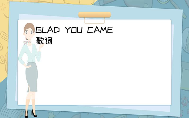 GLAD YOU CAME 歌词