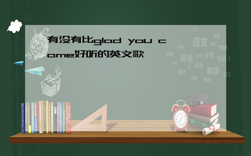 有没有比glad you came好听的英文歌