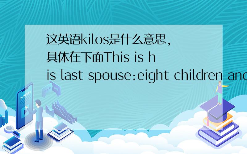 这英语kilos是什么意思,具体在下面This is his last spouse:eight children and one hundred thirty kilos.This is his favorite wife.Ten children and 150 kilos.And this is the great chief Alunda:27 children and 34 kilos.