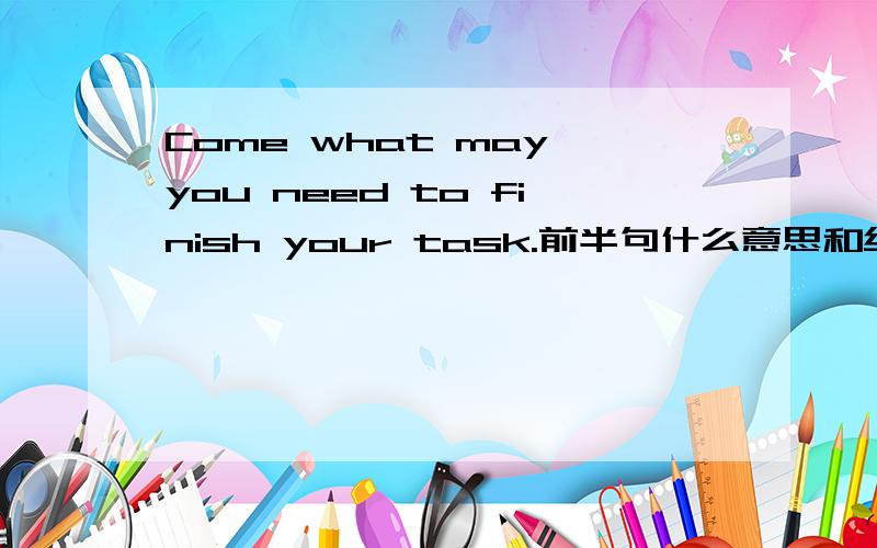 Come what may,you need to finish your task.前半句什么意思和结构,省略什么了