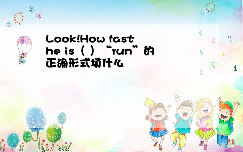 Look!How fast he is（ ）“run”的正确形式填什么