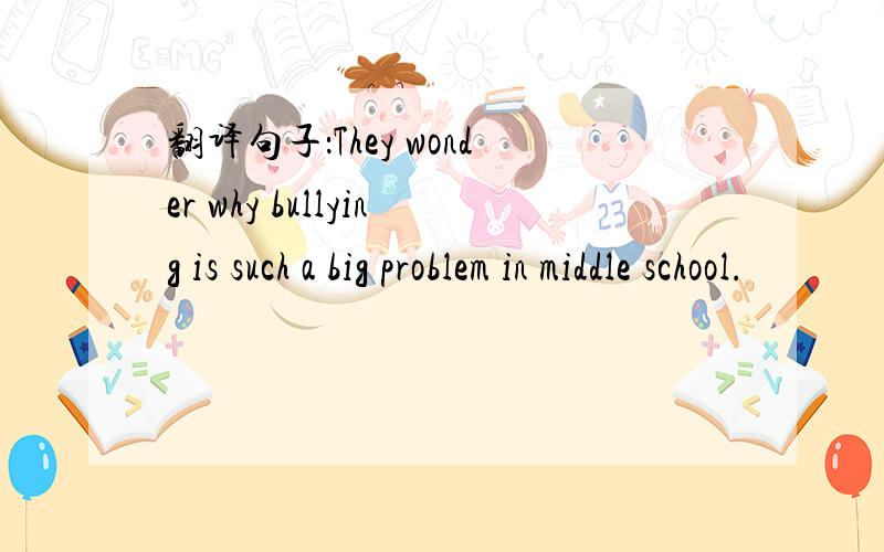 翻译句子：They wonder why bullying is such a big problem in middle school.