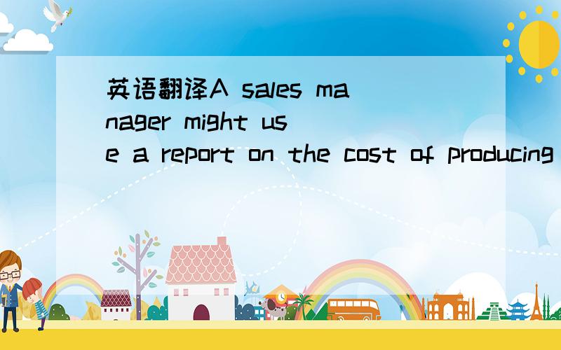 英语翻译A sales manager might use a report on the cost of producing and selling different products in recommending the prices to charge and the products the sales staff should emphasize.