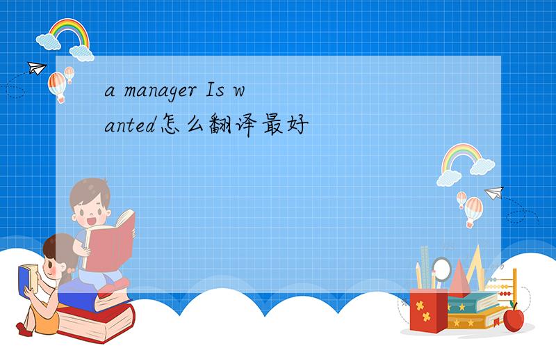 a manager Is wanted怎么翻译最好