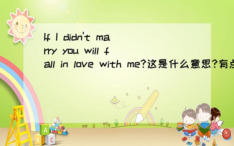 If I didn't marry you will fall in love with me?这是什么意思?有点儿,