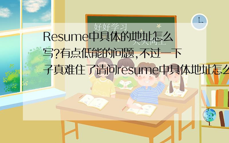 Resume中具体的地址怎么写?有点低能的问题,不过一下子真难住了请问resume中具体地址怎么写?比如：上海市 北京东路413弄18号303室Thx a lot