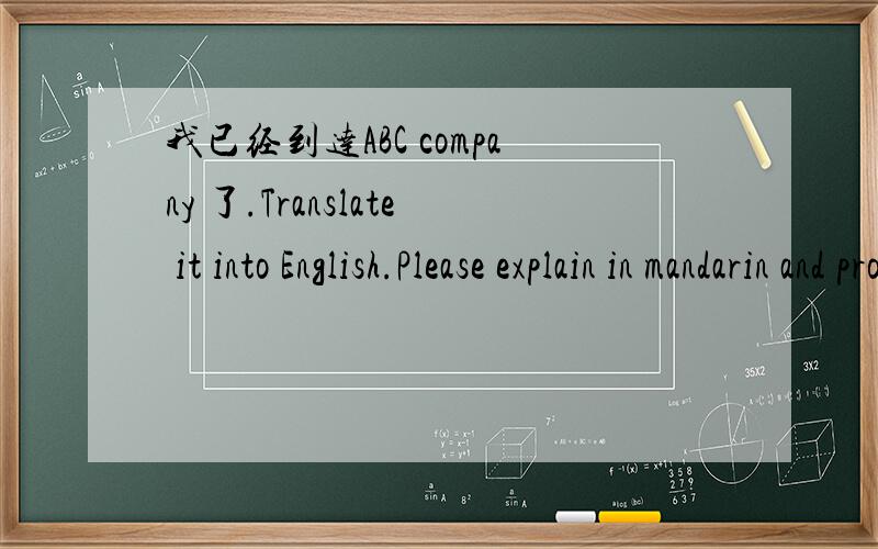 我已经到达ABC company 了.Translate it into English.Please explain in mandarin and provide a better answer.What is the difference among (1),(2),(3),(4),and (5) 1)I have arrived the ABC company.2)I have been the ABC company.3)I am the ABC company