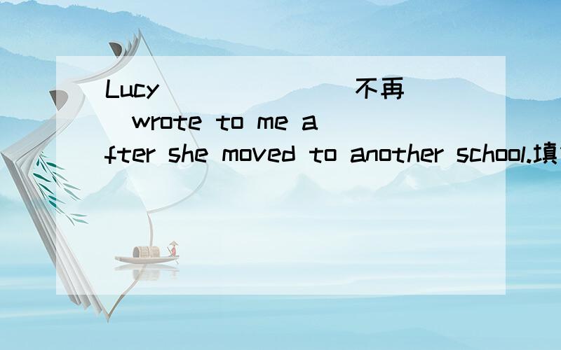 Lucy ______(不再)wrote to me after she moved to another school.填什么呢?