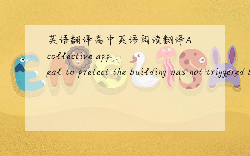 英语翻译高中英语阅读翻译A collective appeal to pretect the building was not triggered by the proJect itself,but by the villagers’ anger at the lack of Information provided.