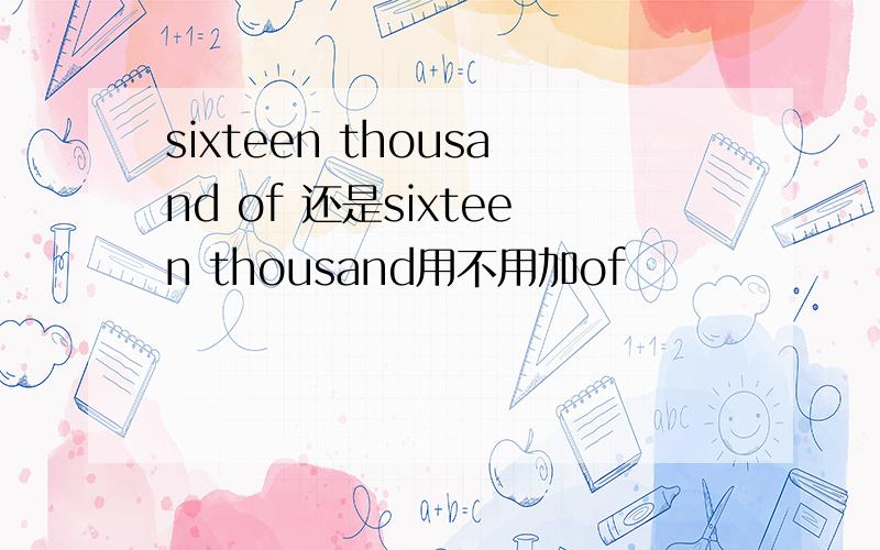 sixteen thousand of 还是sixteen thousand用不用加of