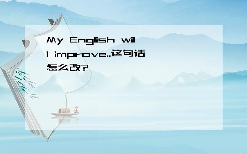 My English will improve..这句话怎么改?