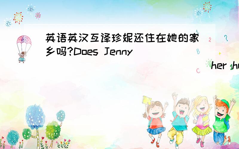 英语英汉互译珍妮还住在她的家乡吗?Does Jenny_____ _____ _____her hometown?那里的人们在周末做什么?What do people do there ______ _____?那里有什么特殊的地方?What are some of the______ ______there?它在那里至少