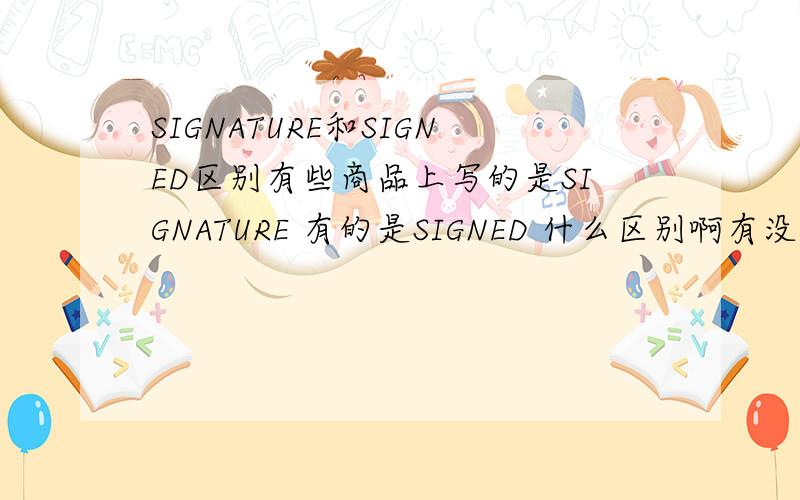 SIGNATURE和SIGNED区别有些商品上写的是SIGNATURE 有的是SIGNED 什么区别啊有没有明确的哪个是印刷的哪个是亲自签名的啊