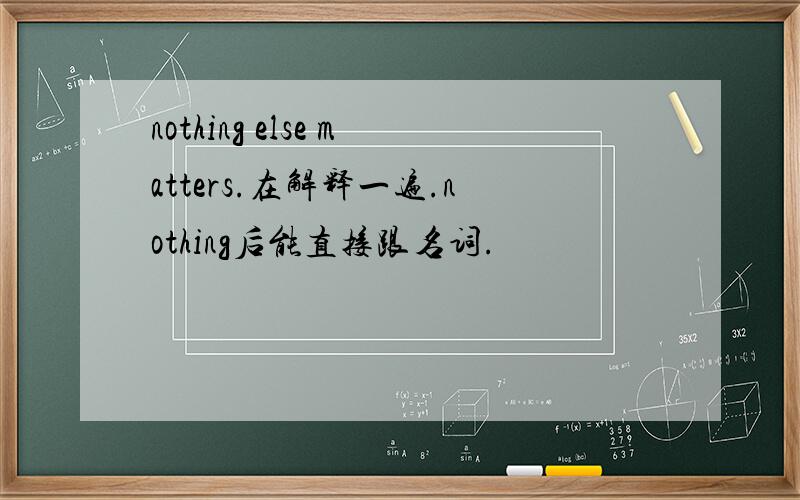 nothing else matters.在解释一遍.nothing后能直接跟名词.
