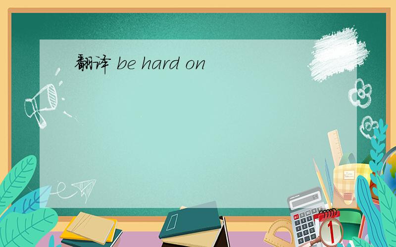 翻译 be hard on