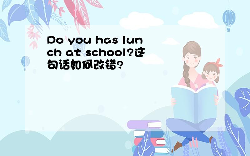 Do you has lunch at school?这句话如何改错?