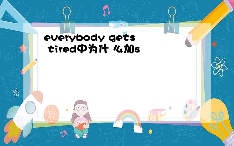 everybody gets tired中为什 么加s